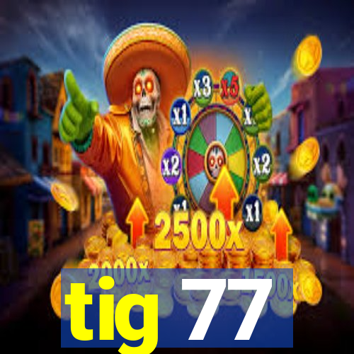 tig 77